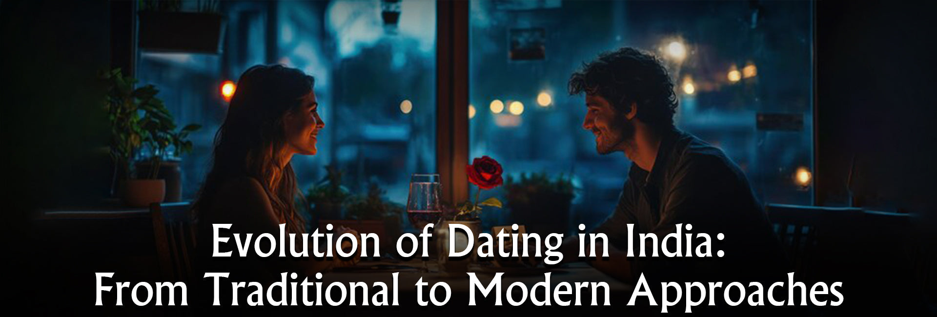 Evolution of Dating in India: From Traditional to Modern Approaches