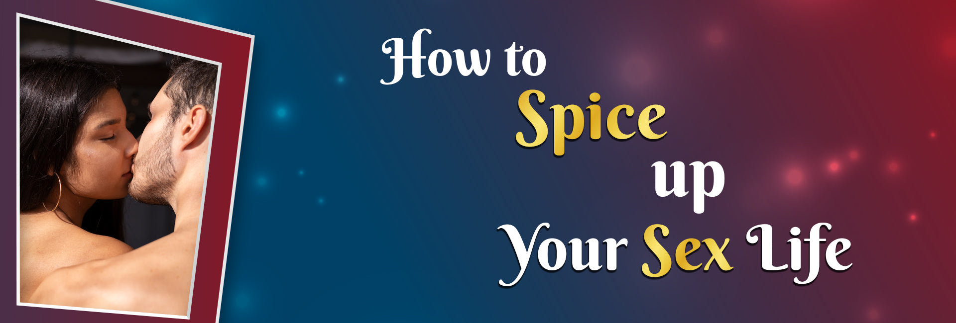 How to Spice Up Your Sex Life: -