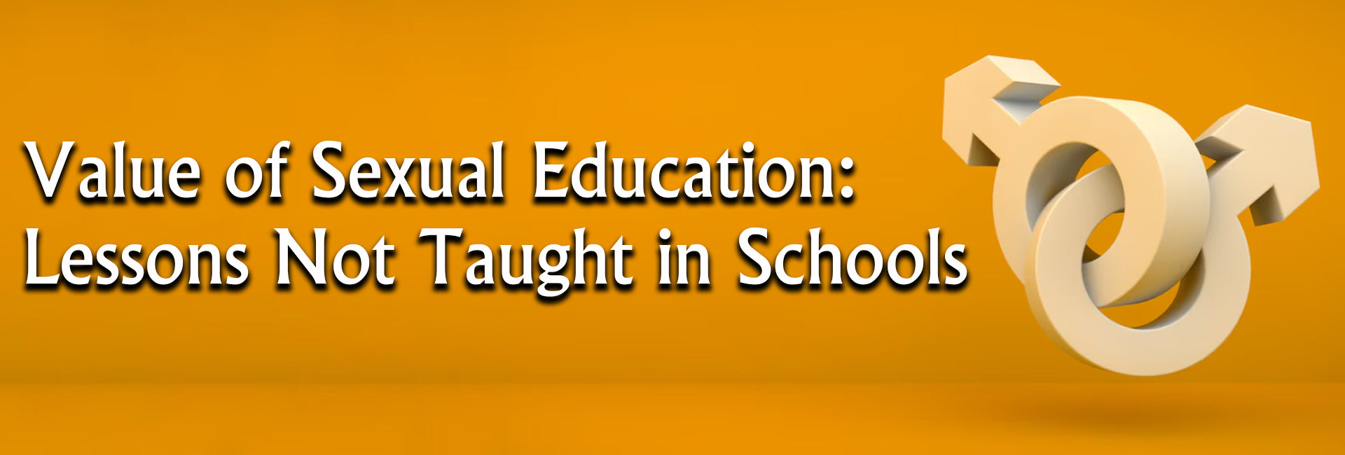 3D interlocked male and female gender symbols on an orange background with the title: 'Value of Sexual Education: Lessons Not Taught in Schools'.