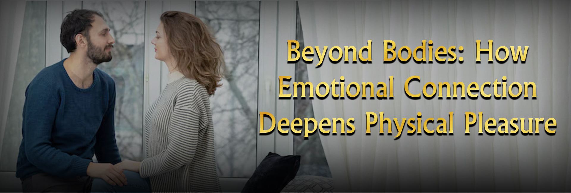 A couple sitting together and holding hands while making eye contact, with text: Beyond Bodies – How Emotional Connection Deepens Physical Pleasure.