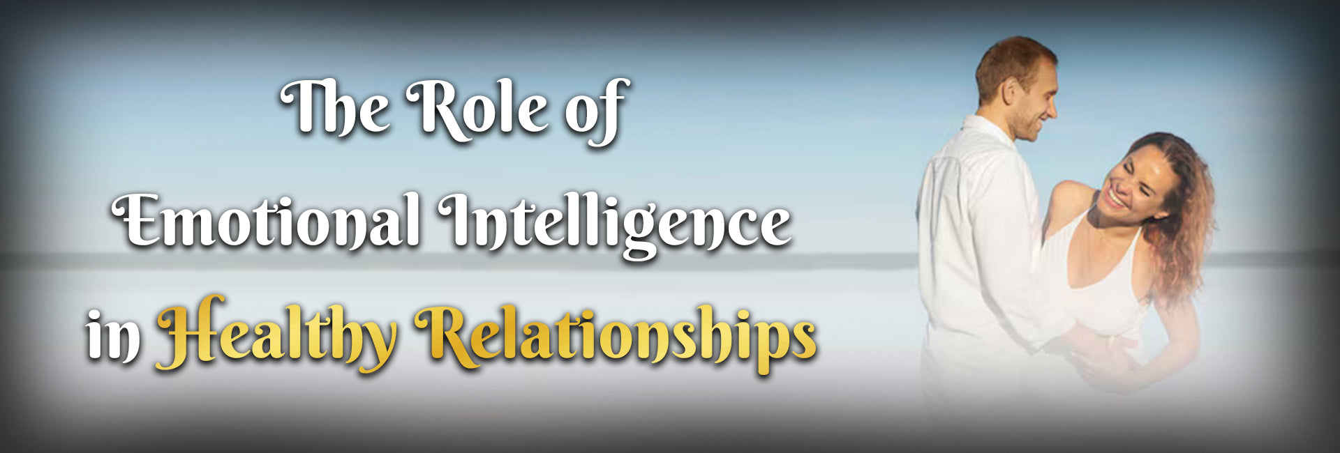 The Role of Emotional Intelligence in Healthy Relationships