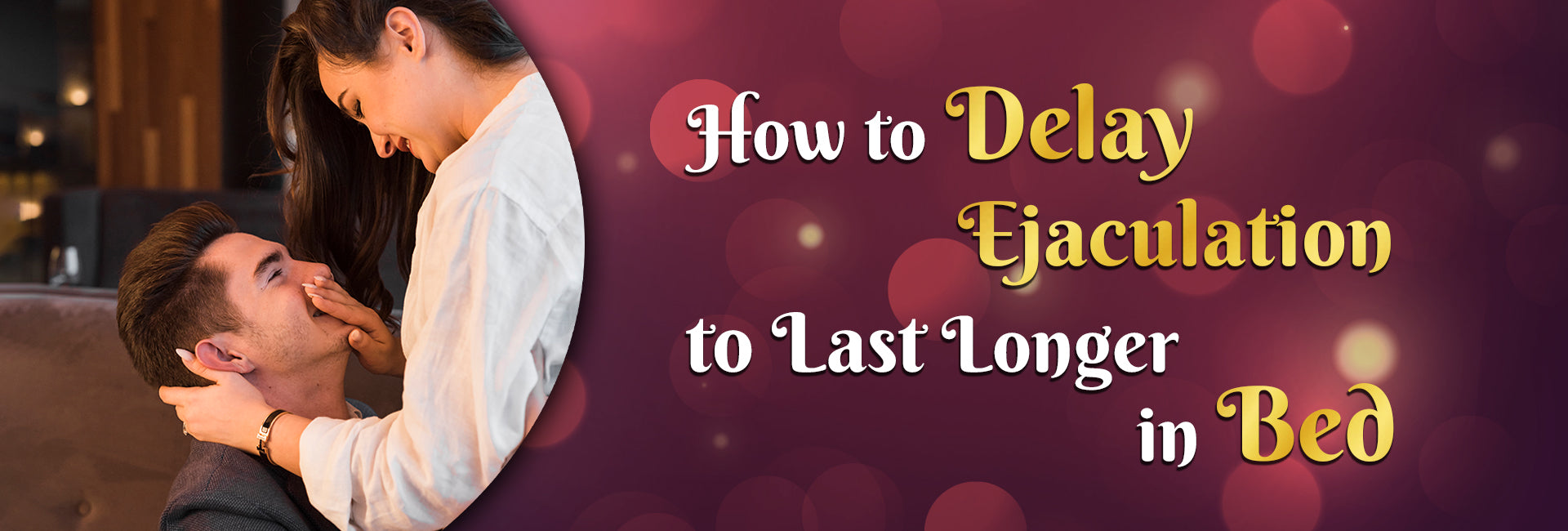 How to Delay Ejaculation to Last Longer in Bed: -